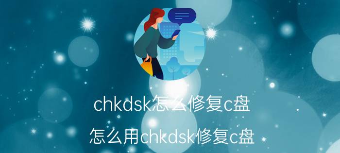 chkdsk怎么修复c盘 怎么用chkdsk修复c盘